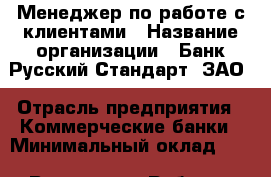 Менеджер по работе с клиентами › Название организации ­ Банк Русский Стандарт, ЗАО › Отрасль предприятия ­ Коммерческие банки › Минимальный оклад ­ 1 - Все города Работа » Вакансии   . Мордовия респ.